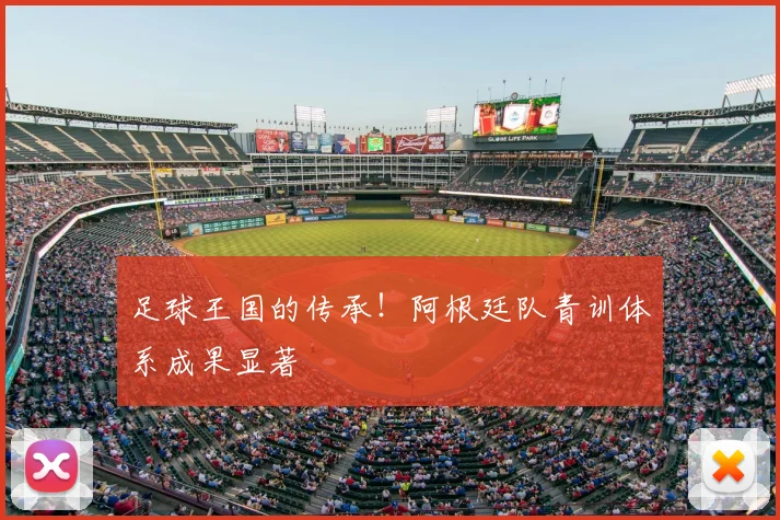 足球王国的传承！阿根廷队青训体系成果显著