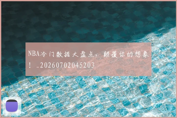 NBA冷门数据大盘点，颠覆你的想象！_20260702045203