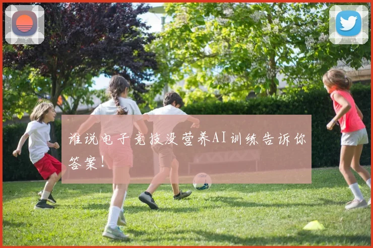谁说电子竞技没营养AI训练告诉你答案！