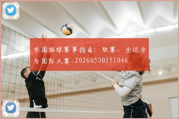 中国排球赛事指南：联赛、全运会与国际大赛_20260530151046