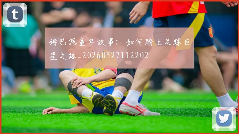 姆巴佩童年故事：如何踏上足球巨星之路_20260527112202