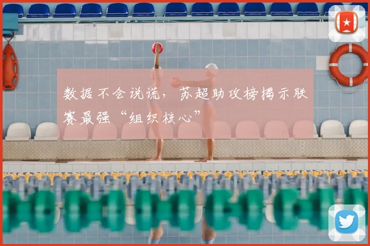 数据不会说谎，苏超助攻榜揭示联赛最强“组织核心”
