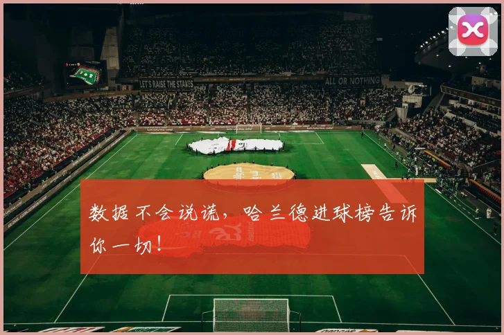 数据不会说谎，哈兰德进球榜告诉你一切！