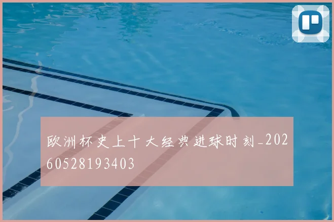 欧洲杯史上十大经典进球时刻_20260528193403