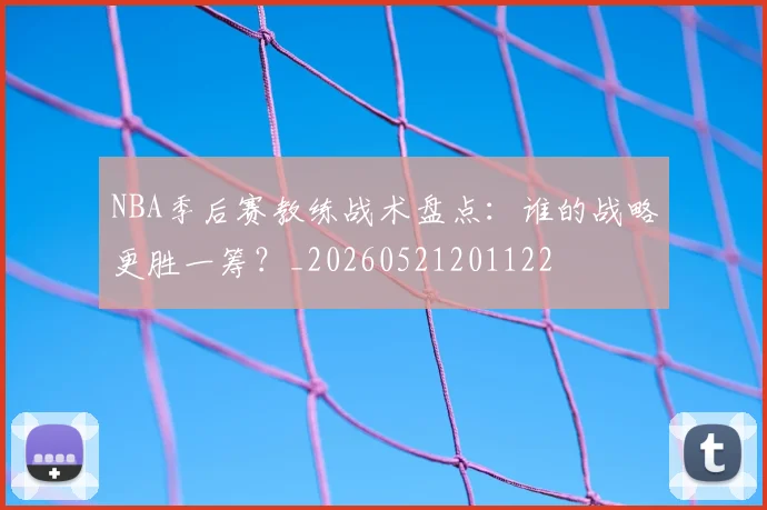 NBA季后赛教练战术盘点：谁的战略更胜一筹？_20260521201122