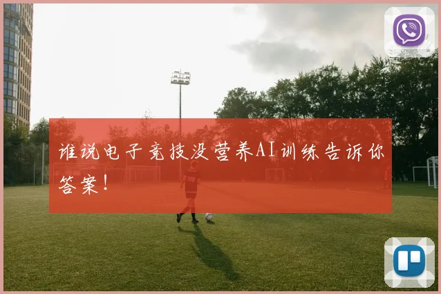 谁说电子竞技没营养AI训练告诉你答案！