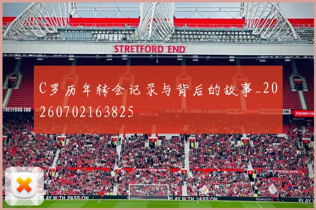 C罗历年转会记录与背后的故事_20260702163825