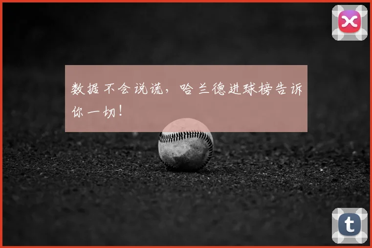 数据不会说谎，哈兰德进球榜告诉你一切！