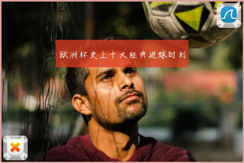 欧洲杯史上十大经典进球时刻