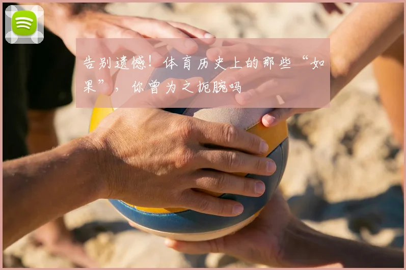 告别遗憾！体育历史上的那些“如果”，你曾为之扼腕吗