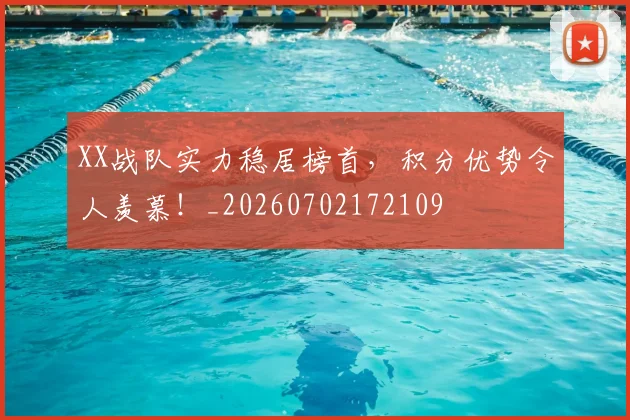 XX战队实力稳居榜首，积分优势令人羡慕！_20260702172109