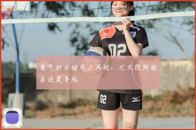 意甲积分榜风云再起,尤文图斯能否逆袭争冠