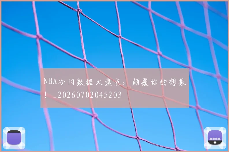 NBA冷门数据大盘点，颠覆你的想象！_20260702045203