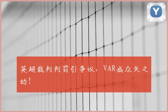 英超裁判判罚引争议，VAR成众矢之的！